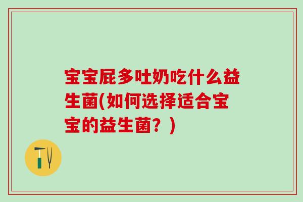 宝宝屁多吐奶吃什么益生菌(如何选择适合宝宝的益生菌？)