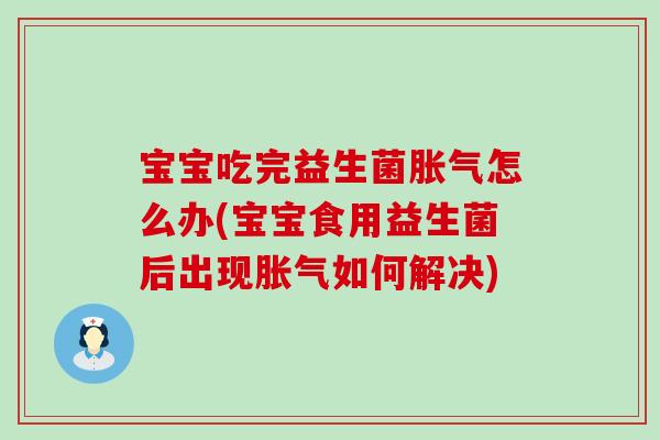 宝宝吃完益生菌胀气怎么办(宝宝食用益生菌后出现胀气如何解决)