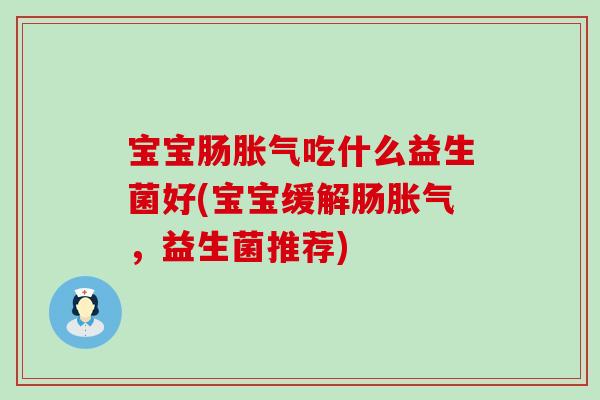 宝宝肠胀气吃什么益生菌好(宝宝缓解肠胀气，益生菌推荐)