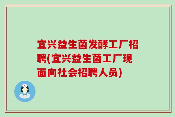 宜兴益生菌发酵工厂招聘(宜兴益生菌工厂现面向社会招聘人员)