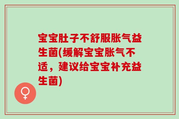 宝宝肚子不舒服胀气益生菌(缓解宝宝胀气不适，建议给宝宝补充益生菌)