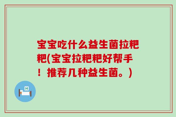 宝宝吃什么益生菌拉粑粑(宝宝拉粑粑好帮手!推荐几种益生菌。) 宝宝吃什么益生菌拉粑粑(宝宝拉粑粑好帮手!推荐几种益生菌。)