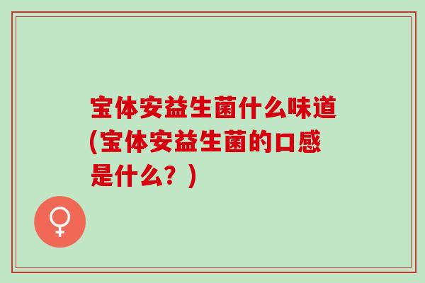 宝体安益生菌什么味道(宝体安益生菌的口感是什么？)