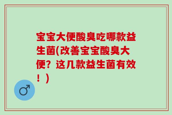 宝宝大便酸臭吃哪款益生菌(改善宝宝酸臭大便?这几款益生菌有效!) 宝宝大便酸臭吃哪款益生菌(改善宝宝酸臭大便?这几款益生菌有效!)