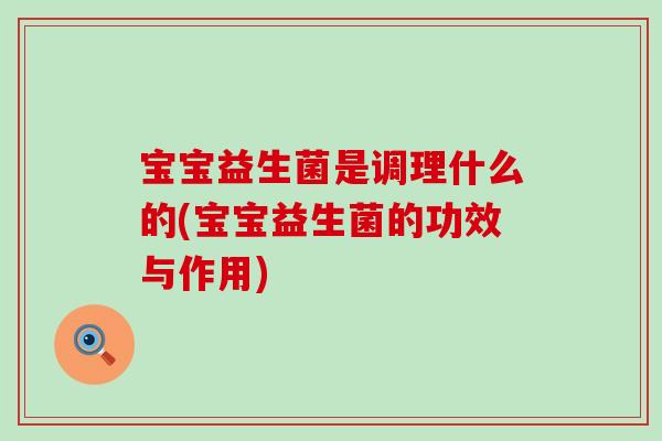 宝宝益生菌是调理什么的(宝宝益生菌的功效与作用)