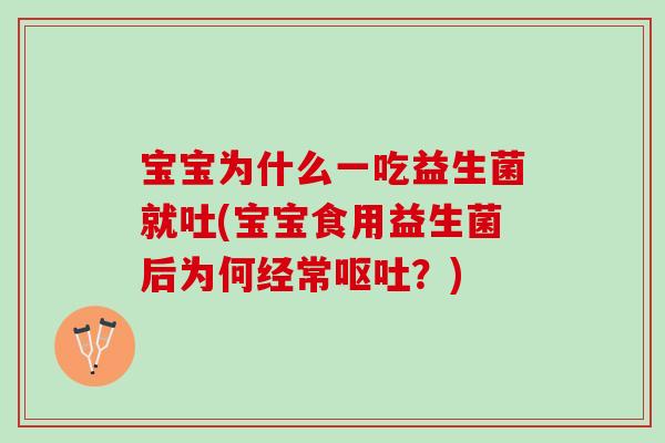 宝宝为什么一吃益生菌就吐(宝宝食用益生菌后为何经常呕吐？)