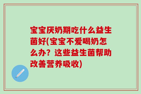宝宝厌奶期吃什么益生菌好(宝宝不爱喝奶怎么办？这些益生菌帮助改善营养吸收)
