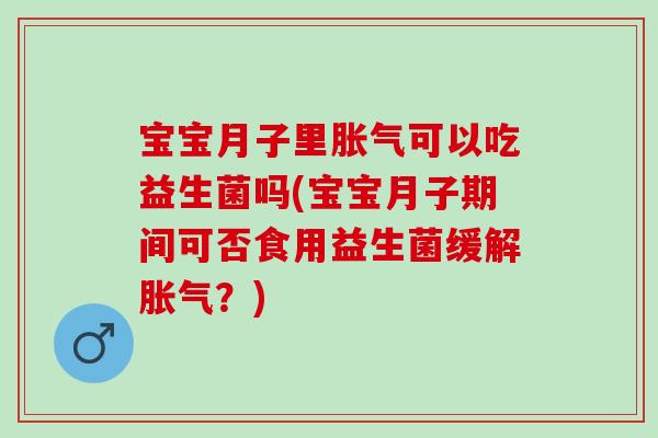 宝宝月子里可以吃益生菌吗(宝宝月子期间可否食用益生菌缓解?) 宝宝月子里可以吃益生菌吗(宝宝月子期间可否食用益生菌缓解?)