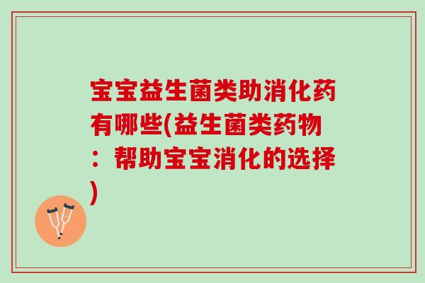 宝宝益生菌类助消化药有哪些(益生菌类药物：帮助宝宝消化的选择)