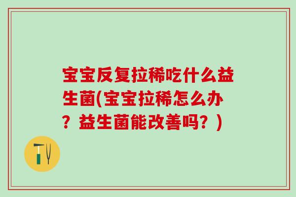 宝宝反复拉稀吃什么益生菌(宝宝拉稀怎么办？益生菌能改善吗？)