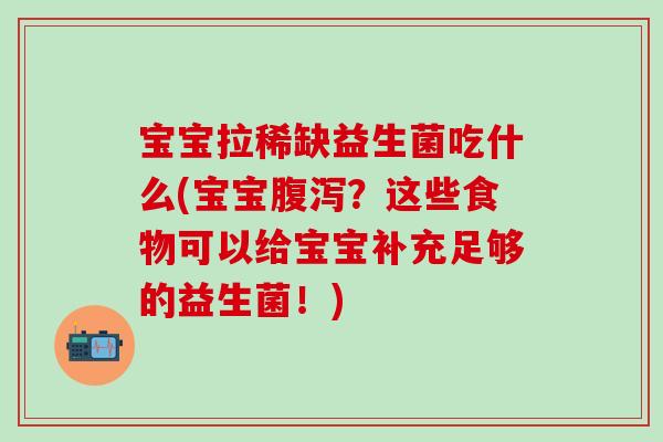 宝宝拉稀缺益生菌吃什么(宝宝?这些食物可以给宝宝补充足够的益生菌!) 宝宝拉稀缺益生菌吃什么(宝宝?这些食物可以给宝宝补充足够的益生菌!)