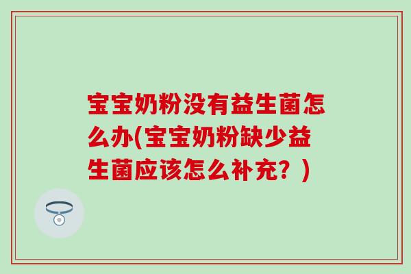 宝宝奶粉没有益生菌怎么办(宝宝奶粉缺少益生菌应该怎么补充?) 宝宝奶粉没有益生菌怎么办(宝宝奶粉缺少益生菌应该怎么补充?)