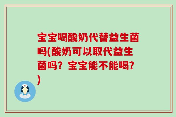 宝宝喝酸奶代替益生菌吗(酸奶可以取代益生菌吗?宝宝能不能喝?) 宝宝喝酸奶代替益生菌吗(酸奶可以取代益生菌吗?宝宝能不能喝?)