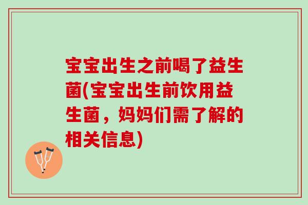 宝宝出生之前喝了益生菌(宝宝出生前饮用益生菌，妈妈们需了解的相关信息)