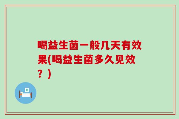 喝益生菌一般几天有效果(喝益生菌多久见效？)