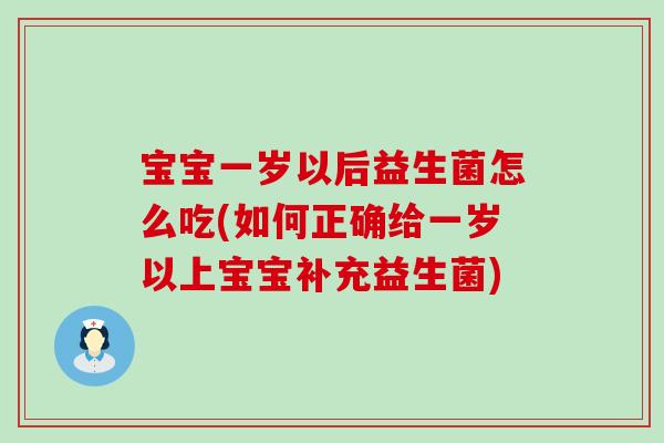 宝宝一岁以后益生菌怎么吃(如何正确给一岁以上宝宝补充益生菌)