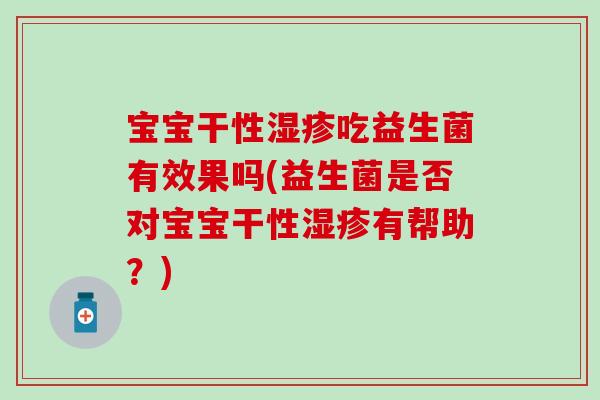 宝宝干性吃益生菌有效果吗(益生菌是否对宝宝干性有帮助？)