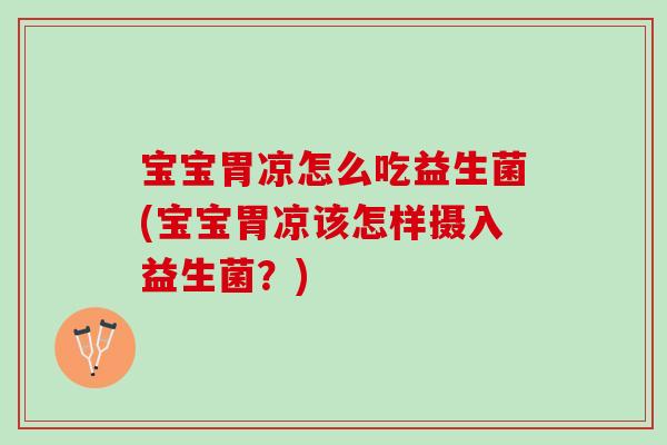 宝宝胃凉怎么吃益生菌(宝宝胃凉该怎样摄入益生菌？)