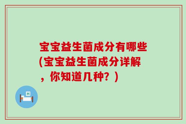 宝宝益生菌成分有哪些(宝宝益生菌成分详解，你知道几种？)