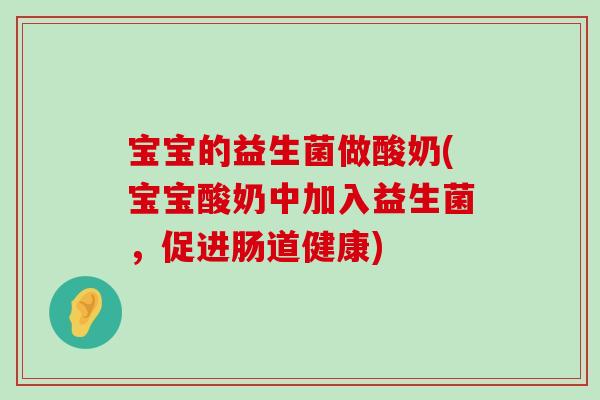 宝宝的益生菌做酸奶(宝宝酸奶中加入益生菌,促进肠道健康) 宝宝的益生菌做酸奶(宝宝酸奶中加入益生菌,促进肠道健康)