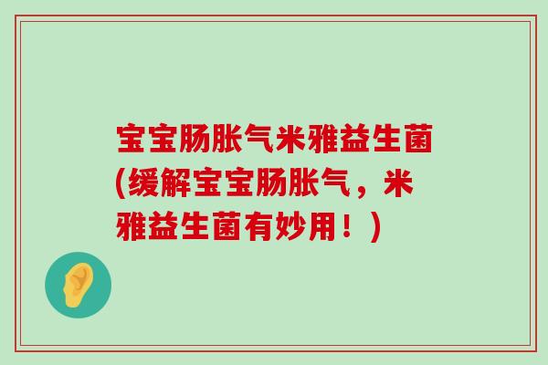 宝宝肠胀气米雅益生菌(缓解宝宝肠胀气，米雅益生菌有妙用！)