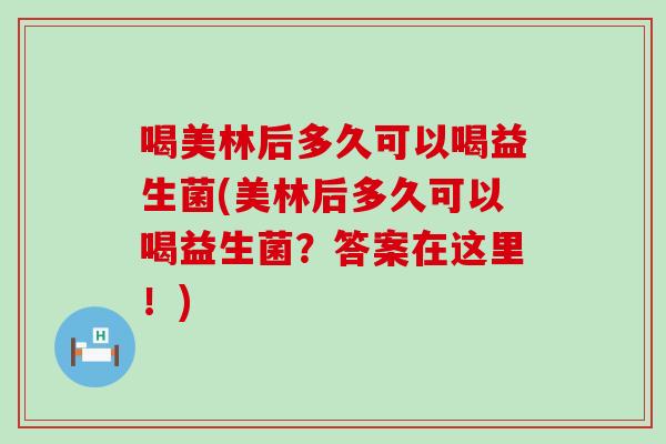 喝美林后多久可以喝益生菌(美林后多久可以喝益生菌？答案在这里！)