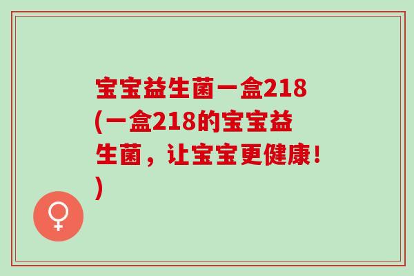 宝宝益生菌一盒218(一盒218的宝宝益生菌，让宝宝更健康！)