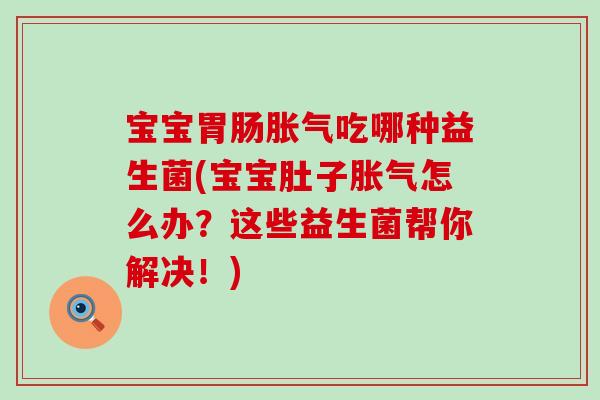 宝宝吃哪种益生菌(宝宝肚子怎么办?这些益生菌帮你解决!) 宝宝吃哪种益生菌(宝宝肚子怎么办?这些益生菌帮你解决!)