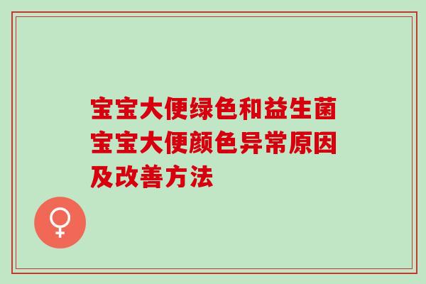 宝宝大便绿色和益生菌宝宝大便颜色异常原因及改善方法