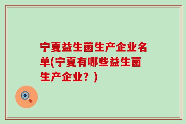 宁夏益生菌生产企业名单(宁夏有哪些益生菌生产企业？)