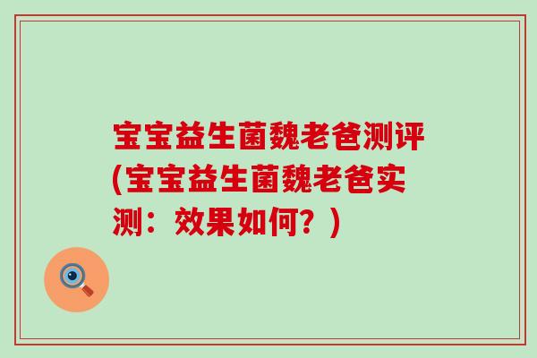 宝宝益生菌魏老爸测评(宝宝益生菌魏老爸实测：效果如何？)