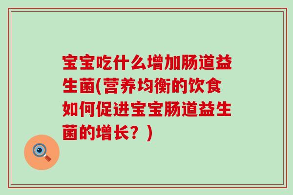 宝宝吃什么增加肠道益生菌(营养均衡的饮食如何促进宝宝肠道益生菌的增长？)