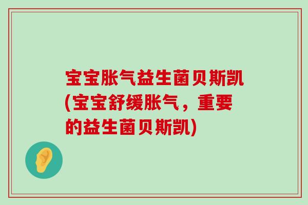 宝宝胀气益生菌贝斯凯(宝宝舒缓胀气，重要的益生菌贝斯凯)