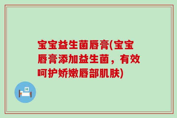宝宝益生菌唇膏(宝宝唇膏添加益生菌，有效呵护娇嫩唇部)