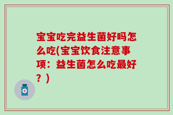宝宝吃完益生菌好吗怎么吃(宝宝饮食注意事项：益生菌怎么吃好？)