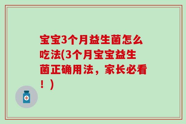宝宝3个月益生菌怎么吃法(3个月宝宝益生菌正确用法,家长必看!) 宝宝3个月益生菌怎么吃法(3个月宝宝益生菌正确用法,家长必看!)