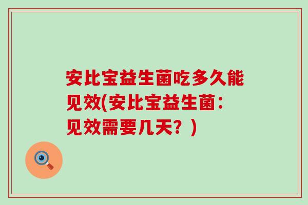 安比宝益生菌吃多久能见效(安比宝益生菌：见效需要几天？)