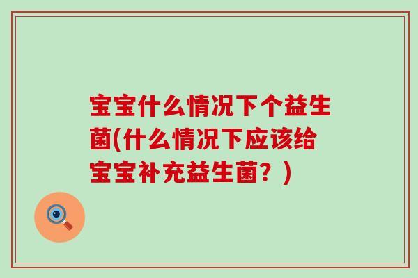 宝宝什么情况下个益生菌(什么情况下应该给宝宝补充益生菌？)
