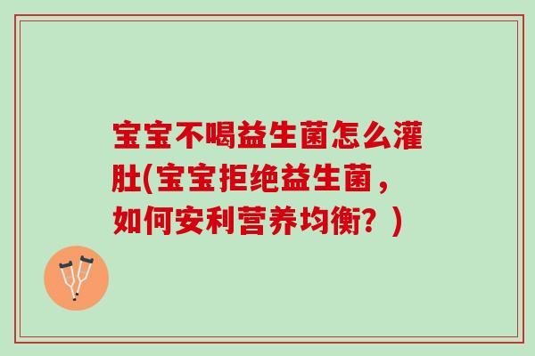 宝宝不喝益生菌怎么灌肚(宝宝拒绝益生菌，如何安利营养均衡？)