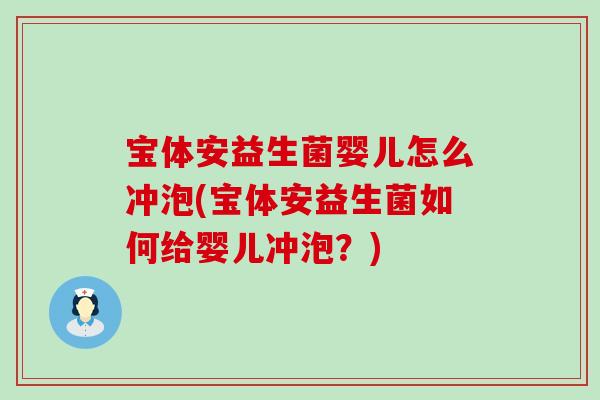 宝体安益生菌婴儿怎么冲泡(宝体安益生菌如何给婴儿冲泡?) 宝体安益生菌婴儿怎么冲泡(宝体安益生菌如何给婴儿冲泡?)