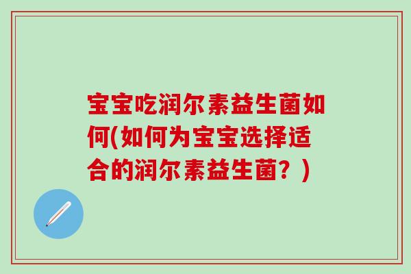 宝宝吃润尔素益生菌如何(如何为宝宝选择适合的润尔素益生菌?) 宝宝吃润尔素益生菌如何(如何为宝宝选择适合的润尔素益生菌?)