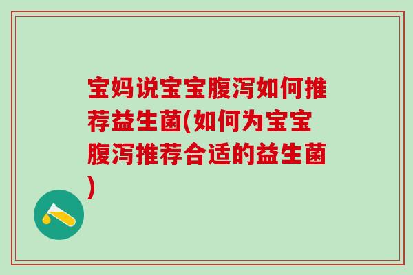 宝妈说宝宝腹泻如何推荐益生菌(如何为宝宝腹泻推荐合适的益生菌)