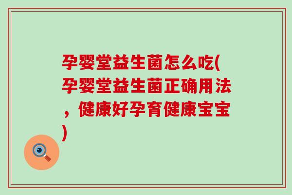 孕婴堂益生菌怎么吃(孕婴堂益生菌正确用法,健康好孕育健康宝宝) 孕婴堂益生菌怎么吃(孕婴堂益生菌正确用法,健康好孕育健康宝宝)