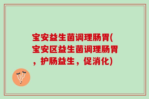 宝安益生菌调理肠胃(宝安区益生菌调理肠胃，护肠益生，促消化)
