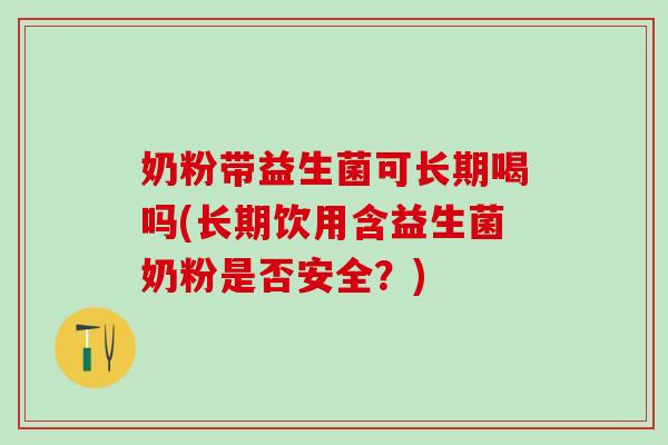 奶粉带益生菌可长期喝吗(长期饮用含益生菌奶粉是否安全？)
