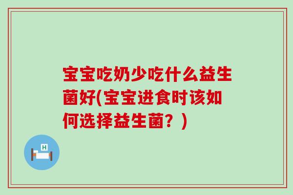 宝宝吃奶少吃什么益生菌好(宝宝进食时该如何选择益生菌?) 宝宝吃奶少吃什么益生菌好(宝宝进食时该如何选择益生菌?)