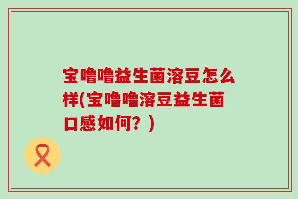 宝噜噜益生菌溶豆怎么样(宝噜噜溶豆益生菌口感如何？)