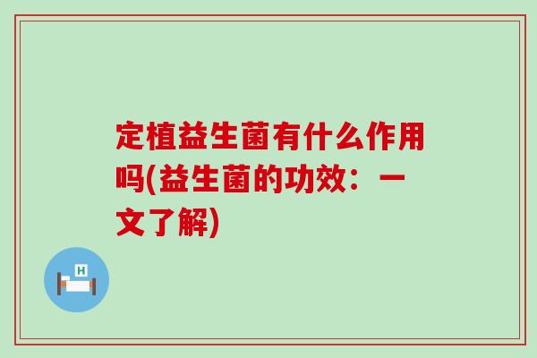定植益生菌有什么作用吗(益生菌的功效：一文了解)