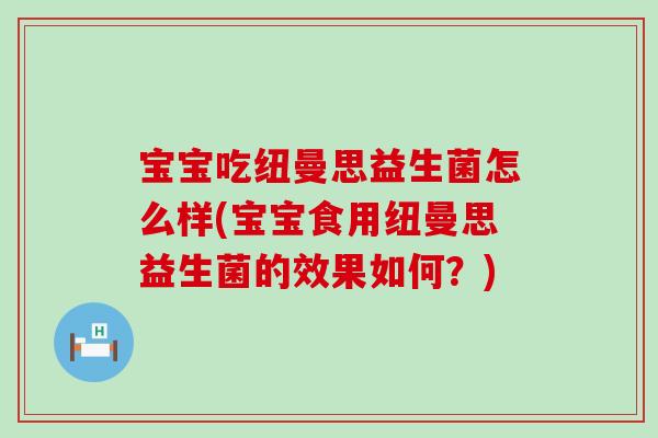 宝宝吃纽曼思益生菌怎么样(宝宝食用纽曼思益生菌的效果如何？)