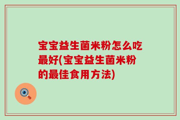 宝宝益生菌米粉怎么吃好(宝宝益生菌米粉的佳食用方法)